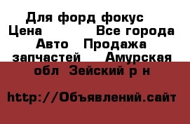 Для форд фокус  › Цена ­ 5 000 - Все города Авто » Продажа запчастей   . Амурская обл.,Зейский р-н